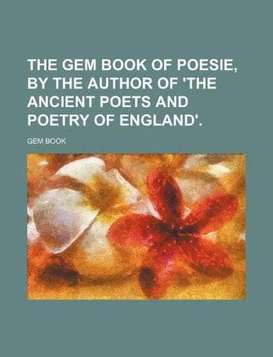 The Gem book of poesie, by the author of 'The ancient poets and poetry of England'.