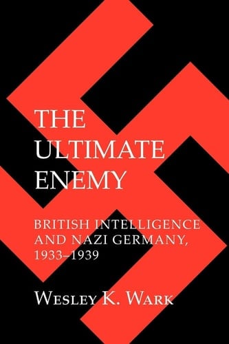The Ultimate Enemy: British Intelligence and Nazi Germany, 1933–1939 (Cornell Studies in Security Affairs)