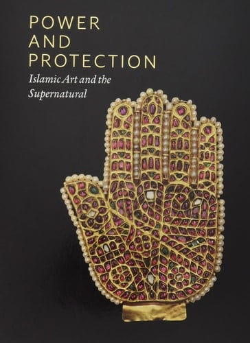 Power and Protection Islamic Art and the Supernatural