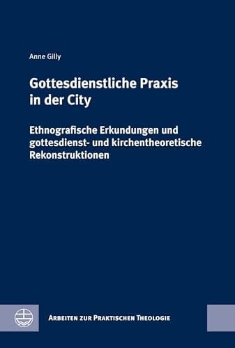 Gottesdienstliche Praxis in der City ethnografische Erkundungen und gottesdienst- und kirchentheoretische Rekonstruktionen