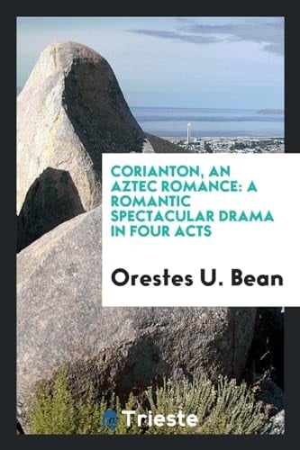 Corianton, an Aztec Romance A Romantic Spectacular Drama in Four Acts