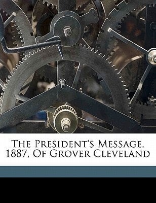The President's message, 1887, of Grover Cleveland