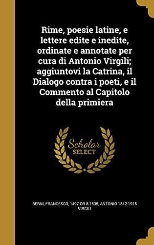 Rime, poesie latine, e lettere edite e inedite, ordinate e annotate per cura di Antonio Virgili; aggiuntovi la Catrina, il Dialogo contra i poeti, e il Commento al Capitolo della primiera