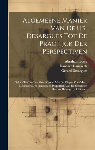 Algemeene manier van de Hr. Desargues tot de practijck der perspectiven Gelijck tot die der meet-kunde, met de kleyne voet-maat, mitsgaders der plaatsen, en proportien van de stercke en flaauwe rakingen, of kleuren