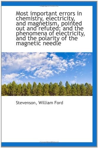 Most important errors in chemistry, electricity, and magnetism, pointed out and refuted: and the phe