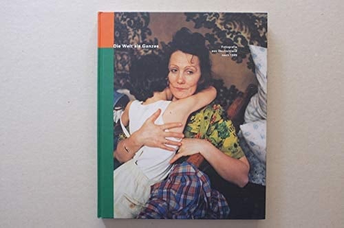 Die Welt als Ganzes: Fotografie aus Deutschland nach 1989 (German Edition)