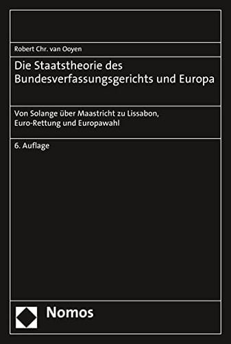 Die Staatstheorie des Bundesverfassungsgerichts und Europa von Solange über Maastricht zu Lissabon, Euro-Rettung und Europawahl
