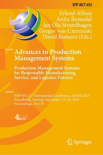 Advances in Production Management Systems. Production Management Systems for Responsible Manufacturing, Service, and Logistics Futures IFIP WG 5.7 International Conference, APMS 2023, Trondheim, Norway, September 17–21, 2023, Proceedings, Part IV