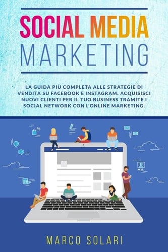 Social Media Marketing La Guida Più Completa per le Strategie Di Vendita Su Facebook e Instagram. Acquisisci Nuovi Clienti per il Tuo Business Tramite I Social Network con l'Online Marketing