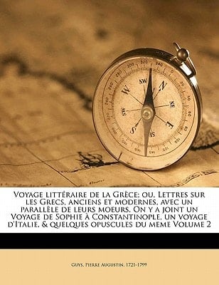 Voyage littéraire de la Grèce; ou, Lettres sur les Grecs, anciens et modernes, avec un parallèle de leurs moeurs. On y a joint un Voyage de Sophie à ... opuscules du meme Volume 2 (French Edition)