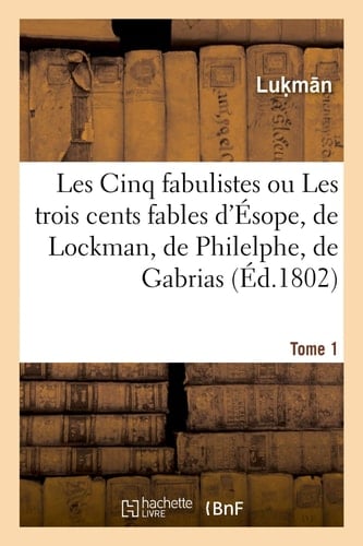 Les Cinq Fabulistes. Tome 1 Ou Les Trois Cents Fables d'Ésope, de Lockman, de Philelphe, de Gabrias Et d'Avienus