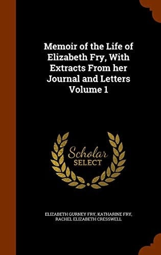 Memoir of the Life of Elizabeth Fry, With Extracts From Her Journal and Letters Volume 1