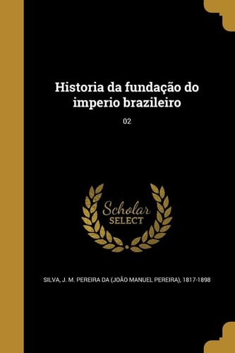 Historia da fundação do imperio brazileiro; 02