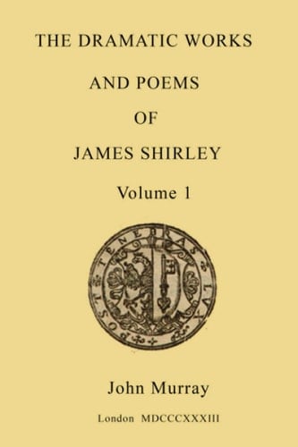 The Dramatic Works and Poems of James Shirley - volume 1