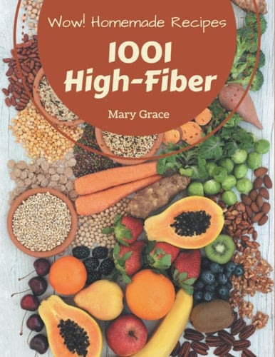 Wow! 1001 Homemade High-Fiber Recipes Making More Memories in Your Kitchen with Homemade High-Fiber Cookbook!