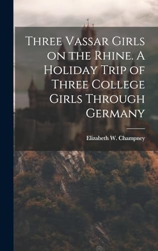 Three Vassar Girls on the Rhine. A Holiday Trip of Three College Girls Through Germany