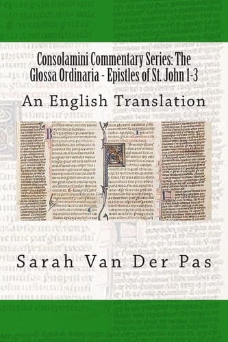 Consolamini Commentary Series The Glossa Ordinaria - Epistles of St. John 1-3: An English Translation