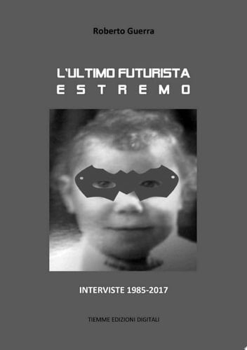 L'ultimo futurista estremo Interviste 1985-2017