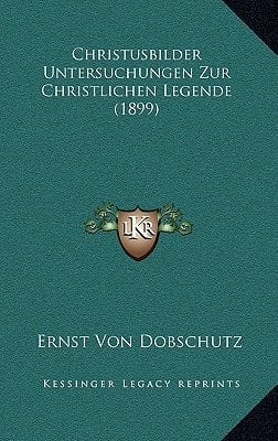 Christusbilder Untersuchungen Zur Christlichen Legende (1899) (German Edition)