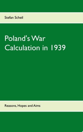Poland's War Calculation in 1939 Reasons, Hopes and Aims
