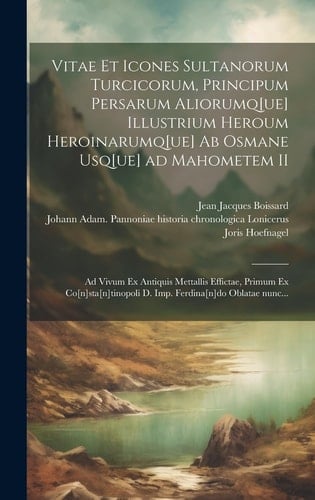 Vitae et icones sultanorum Turcicorum, principum Persarum aliorumq[ue] illustrium heroum heroinarumq[ue] ab Osmane usq[ue] ad Mahometem II Ad vivum ex antiquis mettallis effictae, primum ex Co[n]sta[n]tinopoli D. Imp. Ferdina[n]do oblatae nunc...