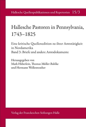 Hallesche Pastoren in Pennsylvania, 1743-1825 eine kritische Quellenedition zu ihrer Amtstätigkeit in Nordamerika