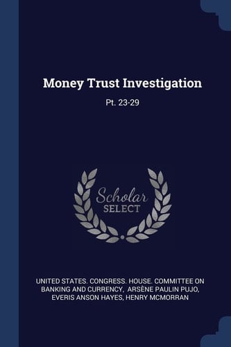 Money Trust Investigation Pt. 23-29