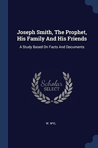 Joseph Smith, The Prophet, His Family And His Friends A Study Based On Facts And Documents
