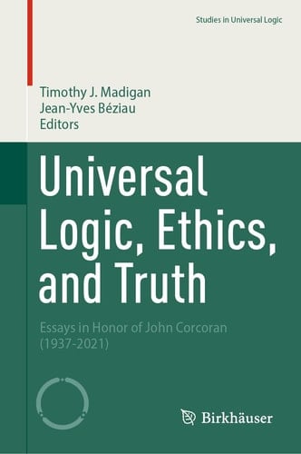 Universal Logic, Ethics, and Truth Essays in Honor of John Corcoran (1937-2021)