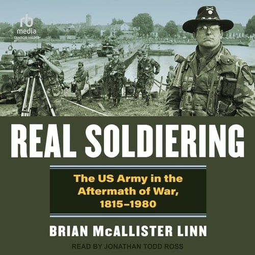 Real Soldiering: The Us Army in the Aftermath of War, 1815-1980