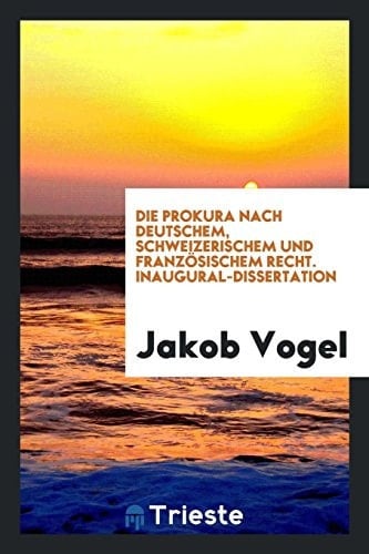 Die Prokura Nach Deutschem, Schweizerischem und Franzosischem Recht. Inaugural-Dissertation