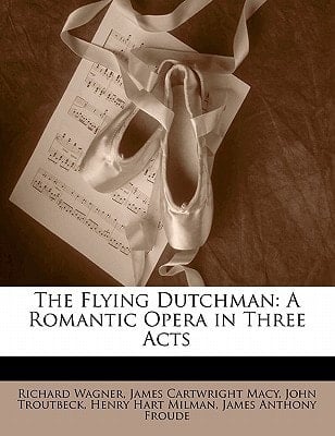 The Flying Dutchman: A Romantic Opera in Three Acts