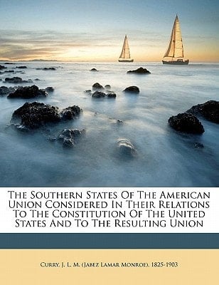 The Southern states of the American union considered in their relations to the Constitution of the United States and to the resulting union