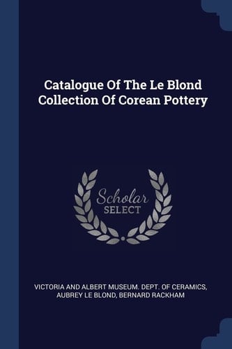 Catalogue Of The Le Blond Collection Of Corean Pottery