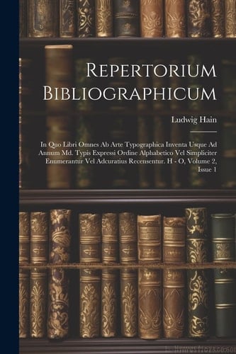Repertorium Bibliographicum In Quo Libri Omnes Ab Arte Typographica Inventa Usque Ad Annum Md. Typis Expressi Ordine Alphabetico Vel Simpliciter Enumerantur Vel Adcuratius Recensentur. H - O, Volume 2, Issue 1