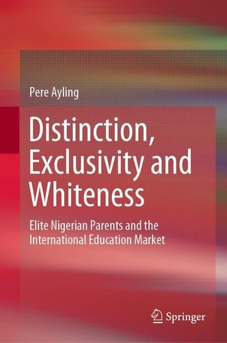 Distinction, Exclusivity and Whiteness Elite Nigerian Parents and the International Education Market