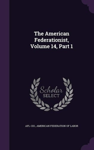 The American Federationist, Volume 14, Part 1