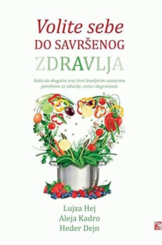 Volite sebe do savršenog zdravlja kako da obogatite svoj život hranljivim sastojcima potrebnim za zdravlje, sreću i dugovečnost