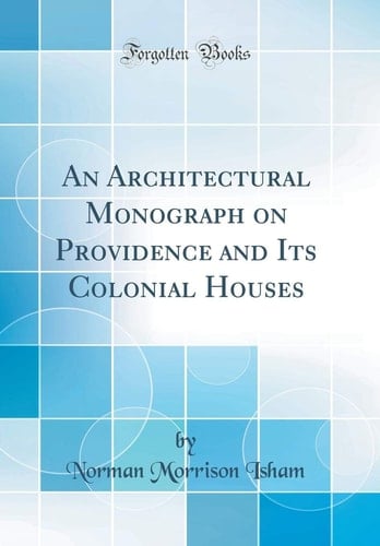 An Architectural Monograph on Providence and Its Colonial Houses (Classic Reprint)
