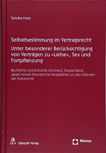 Selbstbestimmung im Vertragsrecht unter besonderer Berücksichtigung von Verträgen zu "Liebe", Sex und Fortpflanzung : rechtliche und kulturelle (Schweiz, Deutschland, Japan) sowie theoretische Perspektiven zu den Grenzen der Autonomie