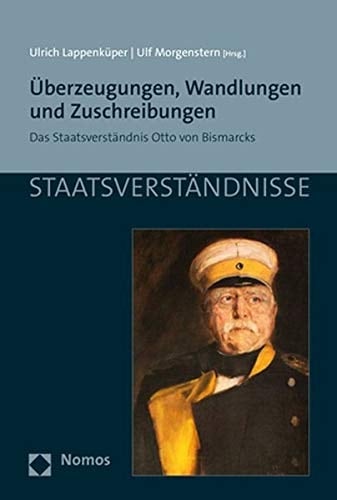 Überzeugungen, Wandlungen und Zuschreibungen das Staatsverständnis Otto von Bismarcks