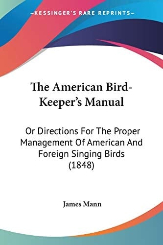The American Bird-Keeper's Manual: Or Directions For The Proper Management Of American And Foreign Singing Birds (1848)