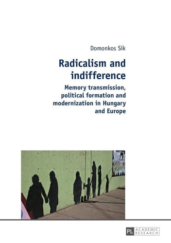 Radicalism and Indifference Memory Transmission, Political Formation and Modernization in Hungary and Europe
