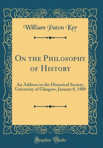 On the Philosophy of History An Address to the Historical Society, University of Glasgow, January 8, 1909 (Classic Reprint)
