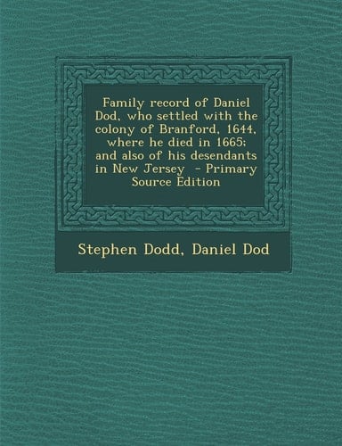 Family Record of Daniel Dod, Who Settled with the Colony of Branford, 1644, Where He Died in 1665; and Also of His Desendants in New Jersey - Primary