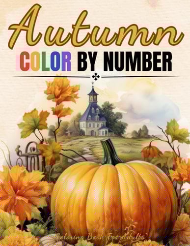 Autumn - Color By Number - Coloring Book For Adults: Large Print Color By Numbers of Fall And Autumn Scenes For Adults, Seniors, Teens and Kids (Color by Number Coloring Books For Adults)