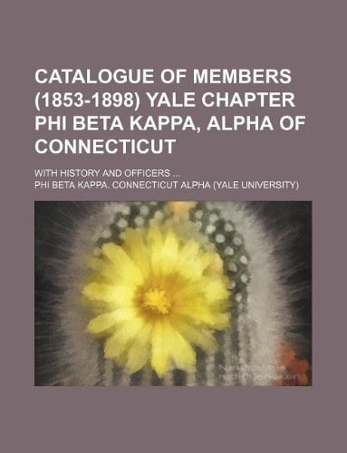 Catalogue of members (1853-1898) Yale Chapter Phi Beta Kappa, Alpha of Connecticut; With history and officers
