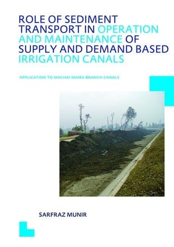 Role of Sediment Transport in Operation and Maintenance of Supply and Demand Based Irrigation Canals: Application to Machai Maira Branch Canals UNESCO-IHE PhD Thesis