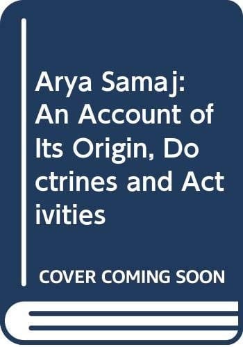 The Arya Samaj An Account of Its Origin, Doctrines, and Activities, with a Biographical Sketch of the Founder