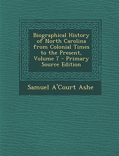 Biographical History of North Carolina from Colonial Times to the Present, Volume 7 - Primary Source Edition